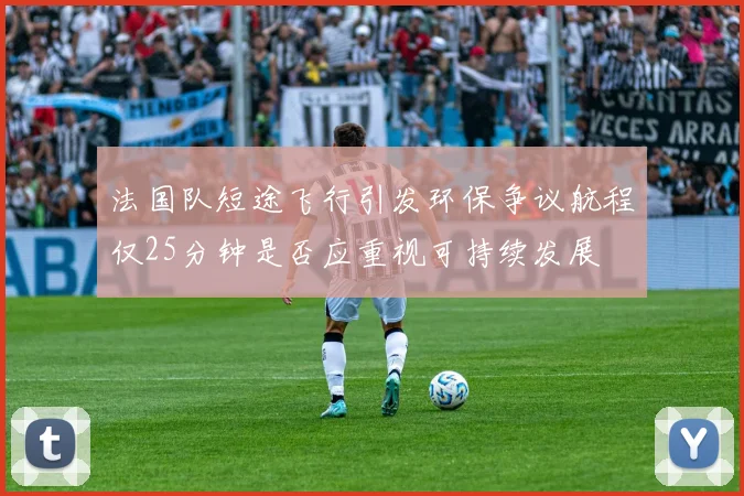 法国队短途飞行引发环保争议航程仅25分钟是否应重视可持续发展