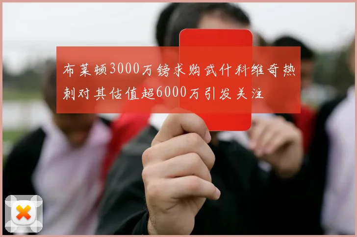 布莱顿3000万镑求购武什科维奇热刺对其估值超6000万引发关注