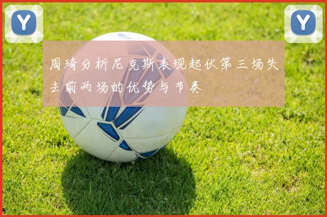 周琦分析尼克斯表现起伏第三场失去前两场的优势与节奏