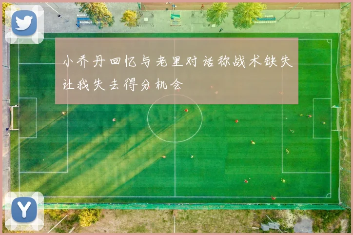 小乔丹回忆与老里对话称战术缺失让我失去得分机会