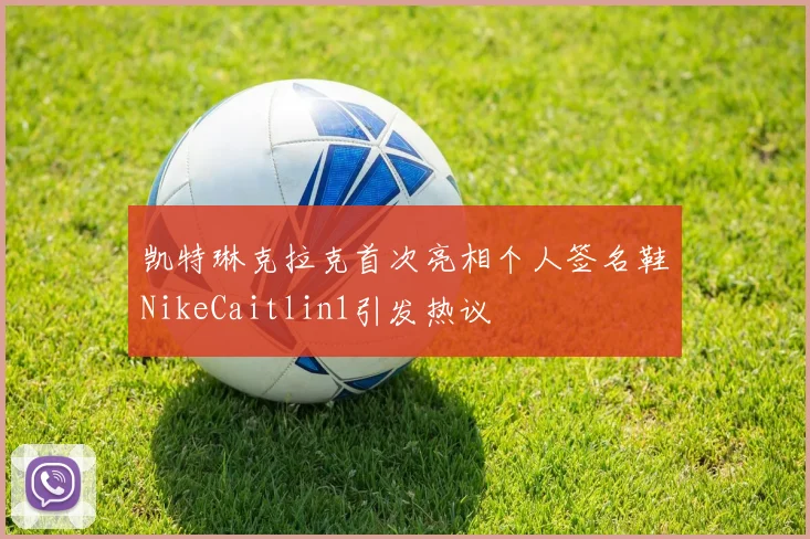 凯特琳克拉克首次亮相个人签名鞋NikeCaitlin1引发热议