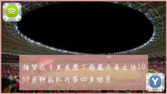 梅努在卡里克麾下崭露头角出场1065分钟成队内第四多球员